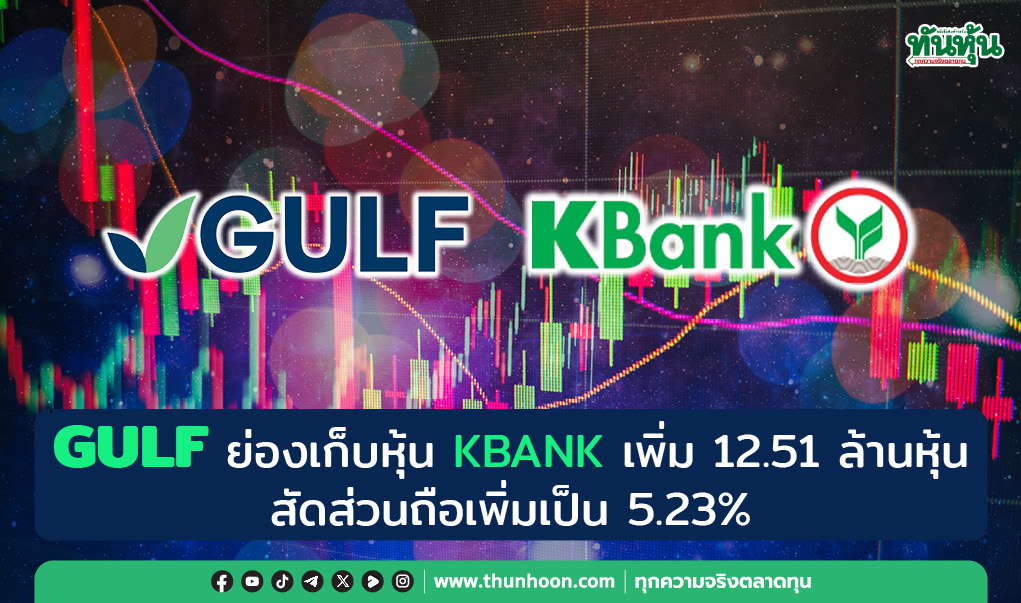GULF ย่องเก็บหุ้น KBANK เพิ่ม 12.51 ล้านหุ้น , สัดส่วนถือเพิ่มเป็น 5.2356%